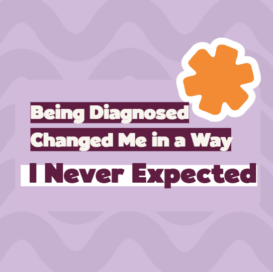Being Diagnosed Changed Me: In a Way I Never Expected